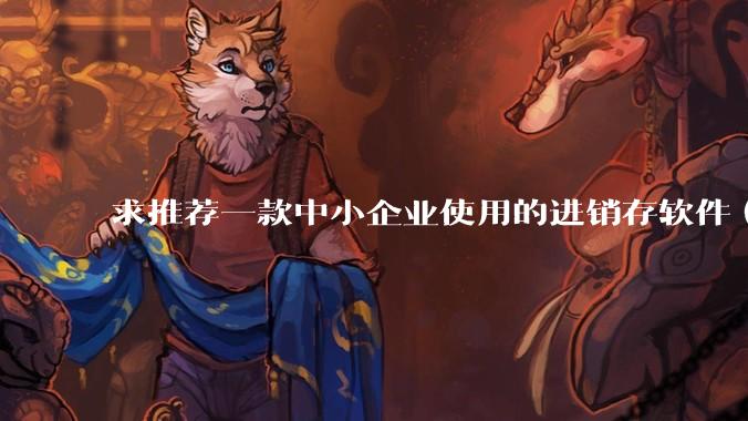 求推荐一款中小企业使用的进销存软件（零售批发类，要有记录序列号功能）?