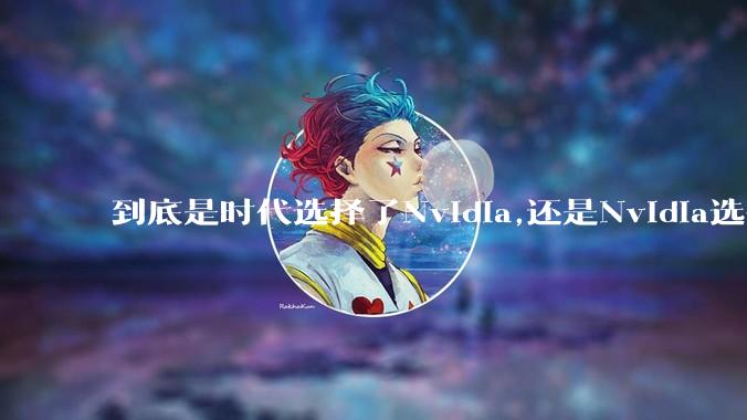 到底是时代选择了Nvidia,还是Nvidia选择了时代？