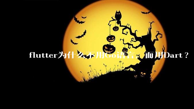 flutter为什么不用Go语言，而用Dart?