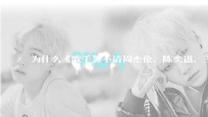 为什么《歌手》不请周杰伦、陈奕迅、王菲、张学友、孙燕姿、梁静茹、王力宏、林俊杰当节目嘉宾？