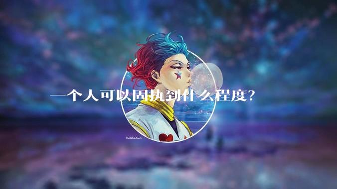 一个人可以固执到什么程度？