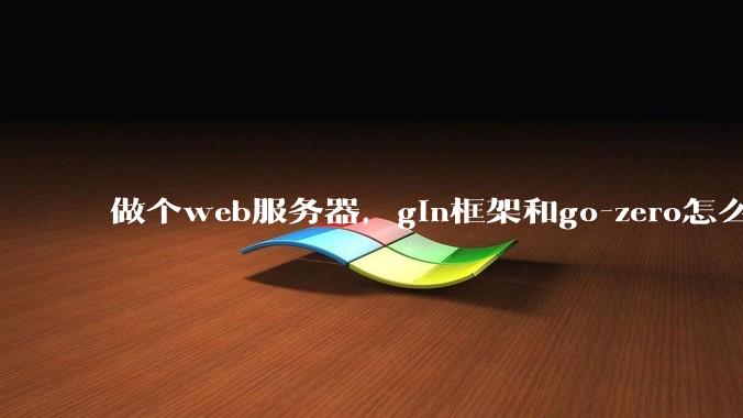 做个web服务器，gin框架和go-zero怎么选？