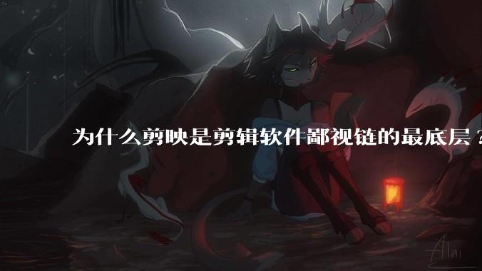 为什么剪映是剪辑软件鄙视链的最底层?